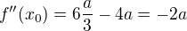 $f'' (x_{0}) = 6\frac{a}{3}-4a = -2a$