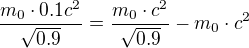 $\frac{m_{0} \cdot 0.1 c^{2}}{\sqrt{0.9}}=\frac{m_{0}\cdot c^{2}}{\sqrt{0.9}}-m_{0}\cdot c^{2}$