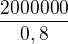 $\frac{2000000}{0,8}$