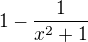 $1-\frac{1}{x^{2}+1}$