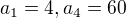 $a_{1}=4, a_{4}=60$