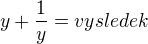 $y + \frac{1}{y} = vysledek$