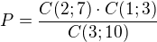 $P=\frac{C(2;7)\cdot C(1;3)}{C(3;10)}$