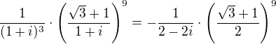 $\frac{1}{(1+i)^3}\cdot \(\frac{\sqrt 3+1}{1+i}\)^9=-\frac{1}{2-2i}\cdot \(\frac{\sqrt 3+1}{2}\)^9$