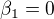 $\beta_1 = 0$
