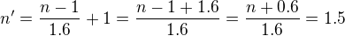 kopírovat do textarea $n'=\frac{n-1}{1.6}+1 = \frac{n-1 + 1.6}{1.6}=\frac{n+ 0.6}{1.6} = 1.5$