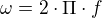 $\omega =2\cdot \Pi \cdot f$