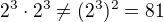 $2^3\cdot 2^3\neq(2^3)^2=81$