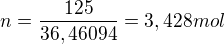 $n=\frac{125}{36,46094}= 3,428 mol$