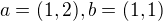 $a=(1, 2), b= (1, 1)$