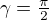 $\gamma=\tfrac{\pi}2$