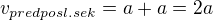 $v_{predposl.sek}=a+a=2a$
