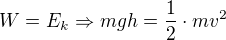 $W=E_k \Rightarrow mgh = \frac{1}{2}\cdot mv^2$