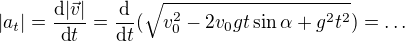 $|a_t|=\frac{\text d|\vec v|}{\text dt}=\frac{\text d}{\text dt}(\sqrt{v_0^2-2v_0gt\sin\alpha+g^2t^2})=\dots$