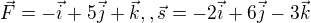 $ \vec{F} = -\vec{i} +5 \vec{j} + \vec{k} , , \vec{s} = -2\vec{i} + 6\vec{j} -3\vec{k}$