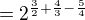 $=2^{\frac 32+\frac 43-\frac 54}$