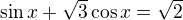 $\sin x + \sqrt3 \cos x = \sqrt2$