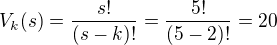 $V_{k}(s)= \frac{s!}{(s-k)!}= \frac{5!}{(5-2)!}=20$