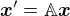 $\boldsymbol{x}'=\mathbb{A}\boldsymbol{x}$