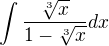 $\int\frac{\sqrt[3]{x}}{1-\sqrt[3]{x}}dx$