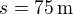 $s=75\,\text m$