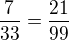 $\frac {7}{33}=\frac{21}{99}$