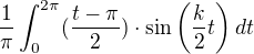 $\frac{1}{\pi}\int_{0}^{2\pi}(\frac{t-\pi}{2})\cdot \sin\(\frac{k}{2}t\)dt$