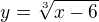 $y=\sqrt[3]{x-6}$