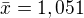 $\bar{x}=1,051$