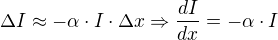 $\Delta I \approx - \alpha \cdot I \cdot \Delta x \Rightarrow \frac{dI}{dx}=-\alpha \cdot I$