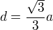 $d=\frac{\sqrt{3}}{3}a$