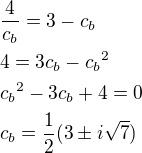 $\frac{4}{c_b}=3-c_b \nl 4=3c_b-{c_b}^2 \nl {c_b}^2-3c_b+4=0 \nl c_b=\frac12(3\pm i\sqrt7)$