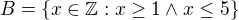 $B=\{x\in \mathbb{Z} : x \geq 1 \wedge x \leq 5\}$
