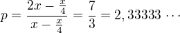 $p=\frac{2x-\frac x4}{x-\frac x4}=\frac 73=2,33333\,\cdots$
