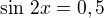 $\sin\,2x=0,5$