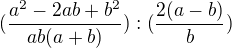 $(\frac{a^{2}-2ab+b^{2}}{ab(a+b)}):(\frac{2(a-b)}{b})$