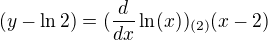 $(y-\ln 2)=(\frac{d}{dx}\ln (x))_{(2)}(x-2)$
