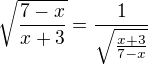 $\sqrt{\frac{7-x}{x+3}}=\frac1{\sqrt{\frac{x+3}{7-x}}}$