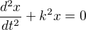 $\frac{d^{2}x}{dt^{2}}+k^{2}x=0$