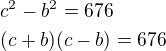 $c^2-b^2=676\nl(c+b)(c-b)=676$
