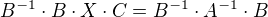$B^{-1}\cdot B\cdot X\cdot C=B^{-1}\cdot A^{-1}\cdot B$