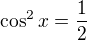 $\cos ^{2} x = \frac{1}{2}$