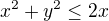 $x^2+y^2\le 2x$