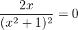 $\frac{2x}{(x^{2}+1)^2}=0$
