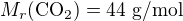 $M_r (\mathrm{CO_2})=44\text{ g/mol}$