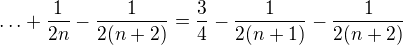 $\ldots+\frac1{2n}-\frac1{2(n+2)}=\frac34-\frac1{2(n+1)}-\frac1{2(n+2)}$
