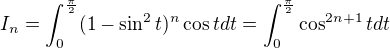 $I_{n}=\int_{0}^{\frac{\pi}{2}}(1-\sin^2t)^{n}\cos t dt =\int_{0}^{\frac{\pi}{2}}\cos^{2n+1}t dt$