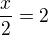 $\frac{x}{2}=2$