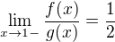 $\lim_{x \to 1-}\frac{f(x)}{g(x)}=\frac{1}{2}$