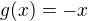 $g(x)=-x$